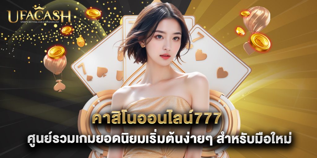 ufacash: คาสิโนออนไลน์777 ศูนย์รวมเกมยอดนิยมเริ่มต้นง่ายๆ สำหรับมือใหม่ 1 คาสิโนออนไลน์777 ศูนย์รวมเกมยอดนิยมเริ่มต้นง่ายๆ สำหรับมือใหม่