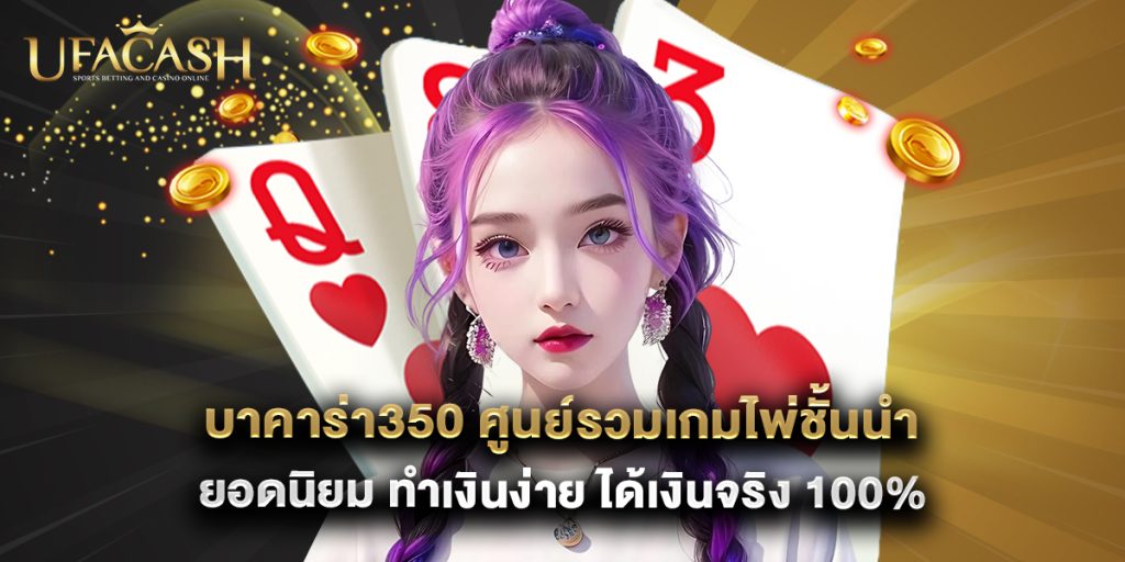 ufacash: บาคาร่า350 ศูนย์รวมเกมไพ่ชั้นนำยอดนิยม ทำเงินง่าย ได้เงินจริง 100% 1 บาคาร่า350 ศูนย์รวมเกมไพ่ชั้นนำยอดนิยม ทำเงินง่าย ได้เงินจริง 100%