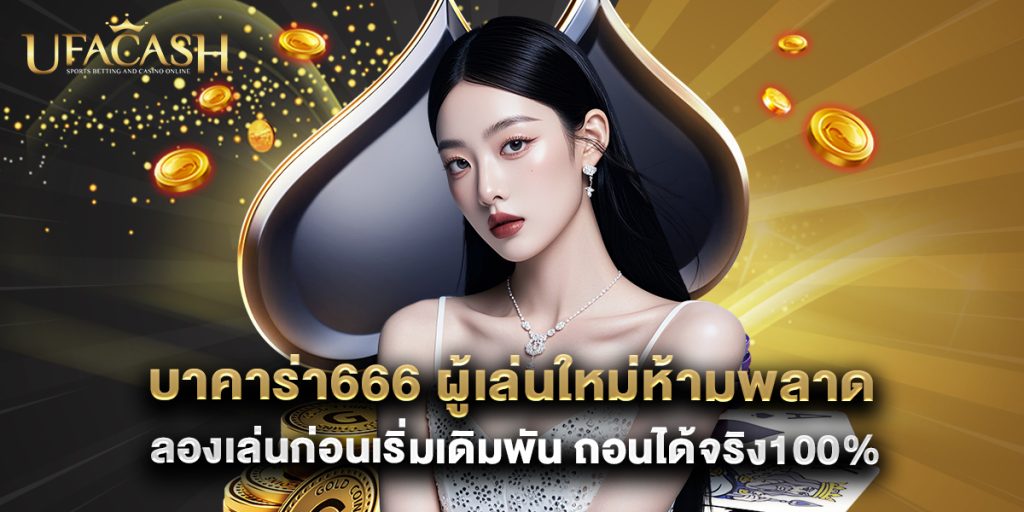 บาคาร่า666 ผู้เล่นใหม่ห้ามพลาด ลองเล่นก่อนเริ่มเดิมพัน ถอนได้จริง100%