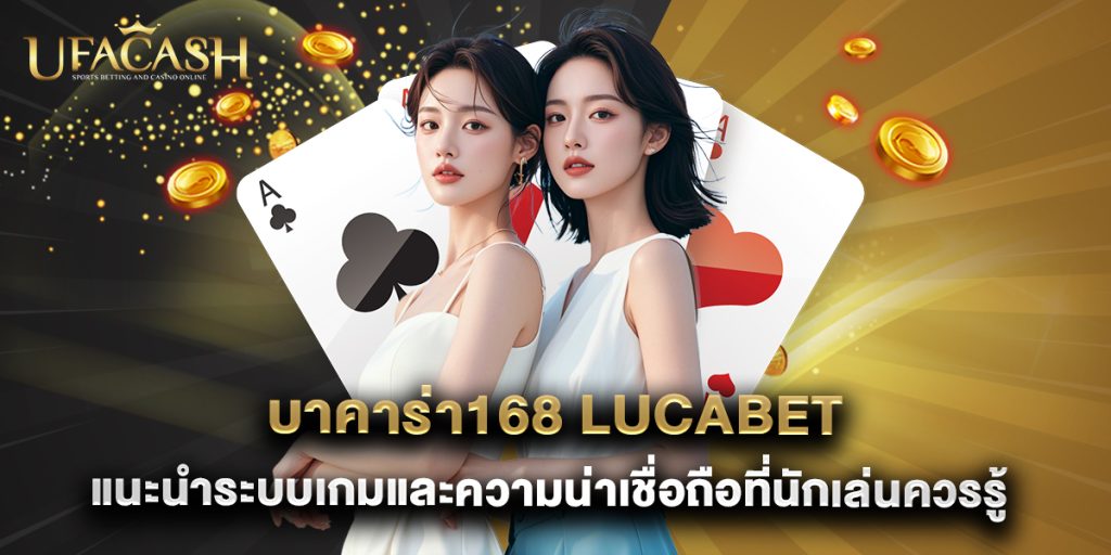 บาคาร่า168 lucabet แนะนำระบบเกมและความน่าเชื่อถือที่นักเล่นควรรู้